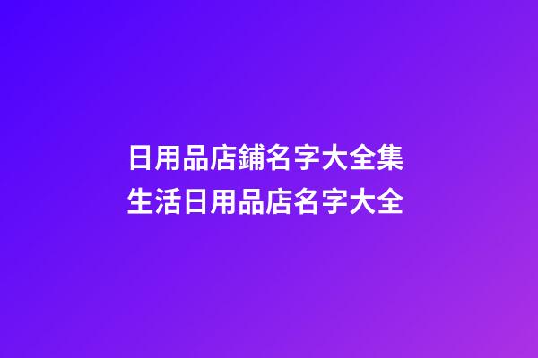 日用品店鋪名字大全集 生活日用品店名字大全